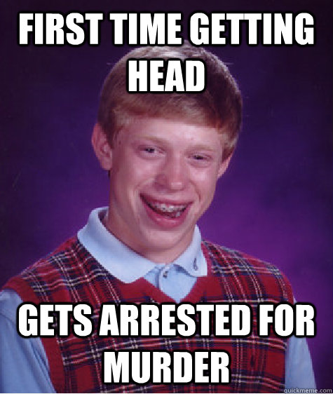 first time getting head gets arrested for murder  Bad Luck Brian