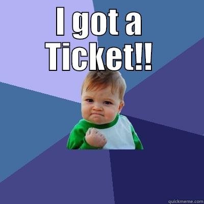 I GOT A TICKET!!  Success Kid