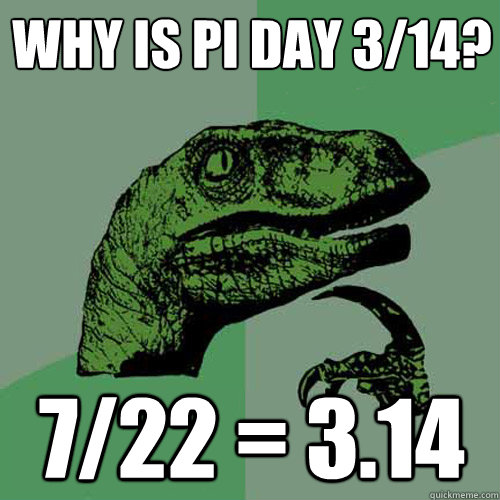 Why is pi day 3/14? 7/22 = 3.14  Philosoraptor