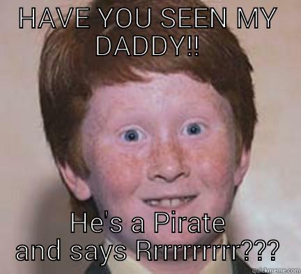 HAVE YOU SEEN MY DADDY!! HE'S A PIRATE AND SAYS RRRRRRRRRR??? Over Confident Ginger