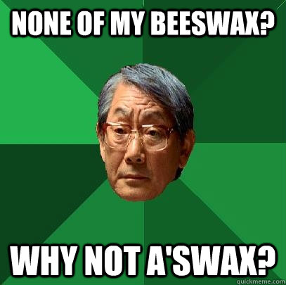 None of my Beeswax? Why not A'swax?  High Expectations Asian Father