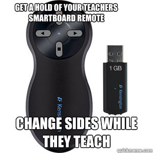 Get a hold of your teachers smartboard remote  Change sides while they teach - Get a hold of your teachers smartboard remote  Change sides while they teach  EPIC TROLL