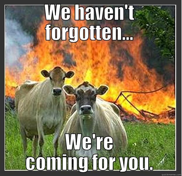 WE HAVEN'T FORGOTTEN... WE'RE COMING FOR YOU. Evil cows