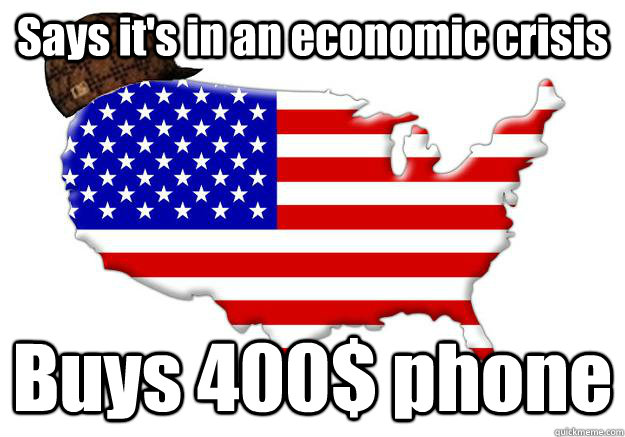 Says it's in an economic crisis  Buys 400$ phone  Scumbag america