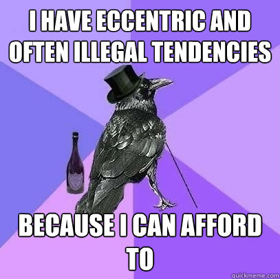 I have eccentric and often illegal tendencies because I can afford to - I have eccentric and often illegal tendencies because I can afford to  Rich Raven