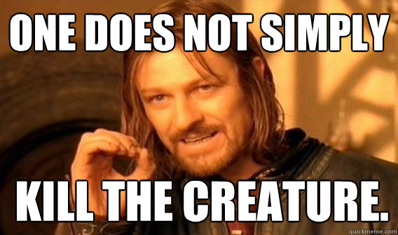 One does not simply Kill the creature.  Boromir