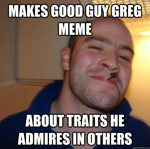 Makes good guy greg meme about traits he admires in others - Makes good guy greg meme about traits he admires in others  Misc