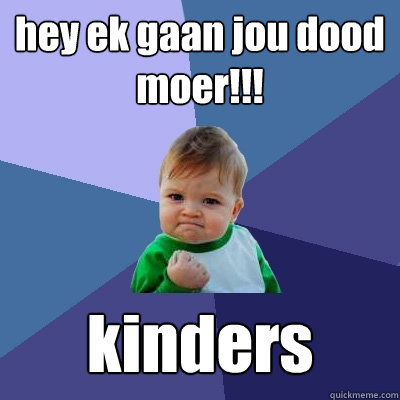 hey ek gaan jou dood moer!!! kinders  Success Kid