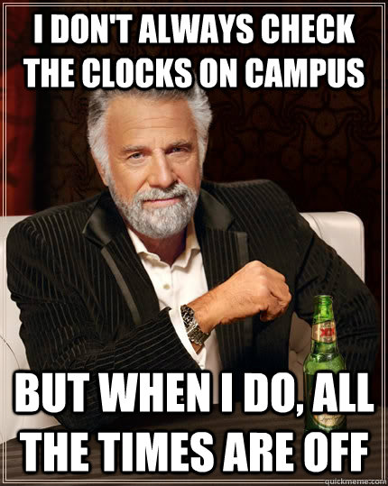 I don't always check the clocks on campus but when I do, all the times are off - I don't always check the clocks on campus but when I do, all the times are off  The Most Interesting Man In The World