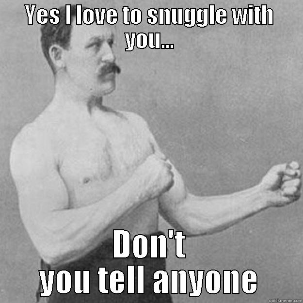 YES I LOVE TO SNUGGLE WITH YOU... DON'T YOU TELL ANYONE overly manly man