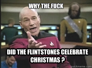 why the fuck Did the Flintstones Celebrate christmas ?  Annoyed Picard