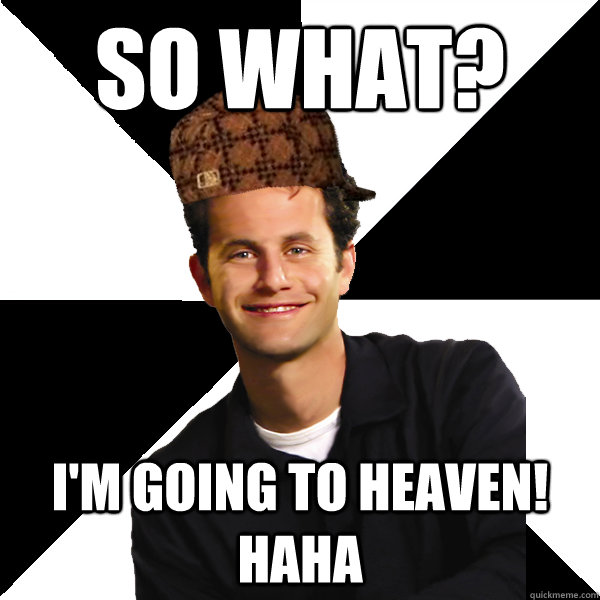 so what?   i'm going to heaven! haha - so what?   i'm going to heaven! haha  Scumbag Christian