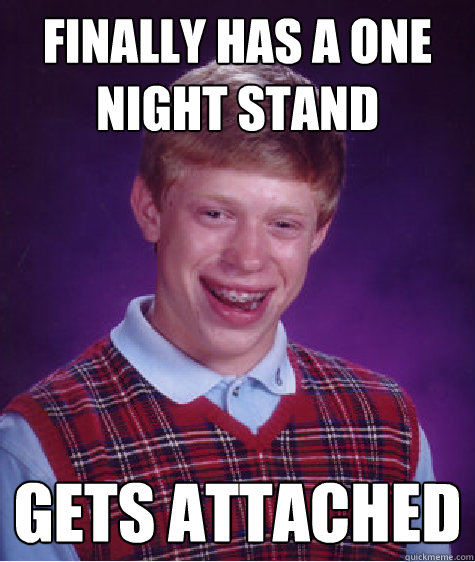 finally has a one night stand Gets attached  Bad Luck Brian