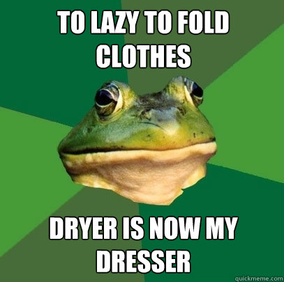 To lazy to fold clothes Dryer is now my dresser  Foul Bachelor Frog