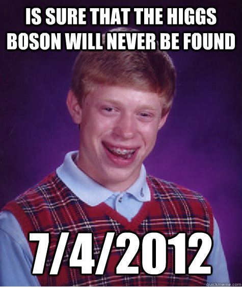 is sure that the higgs boson will never be found 7/4/2012  Bad Luck Brian