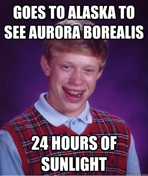 Goes to alaska to see aurora borealis 24 hours of sunlight   Bad Luck Brian