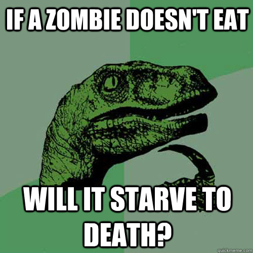 If a zombie doesn't eat will it starve to death?  Philosoraptor