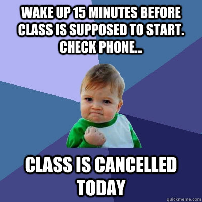 Wake up 15 minutes before class is supposed to start. Check phone... Class is cancelled today  Success Kid