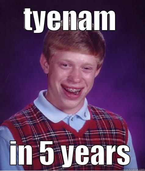 lol lol - TYENAM IN 5 YEARS Bad Luck Brian