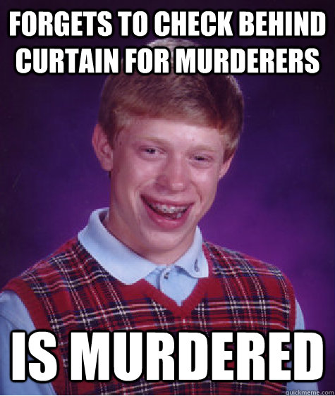 forgets to check behind curtain for murderers is murdered  Bad Luck Brian