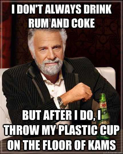 I don't always DRINK RUM AND COKE BUT after I do, I throw my plastic cup on the floor of Kams - I don't always DRINK RUM AND COKE BUT after I do, I throw my plastic cup on the floor of Kams  The Most Interesting Man In The World