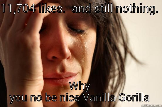 by toki:-) - 11,704 LIKES.  AND STILL NOTHING. WHY YOU NO BE NICE VANILLA GORILLA First World Problems