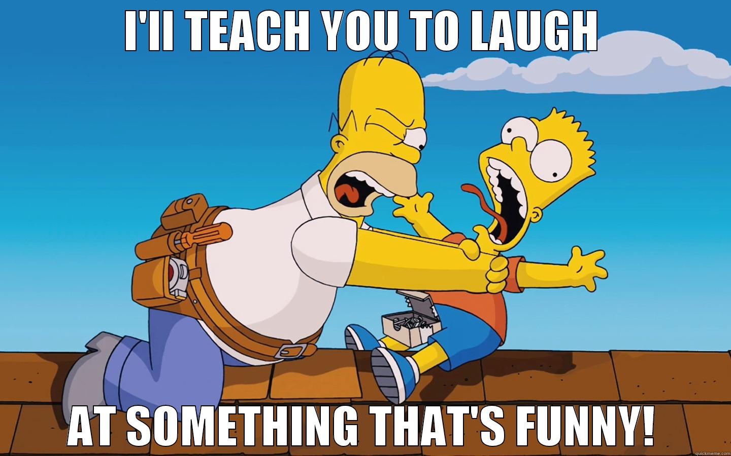 I'LL TEACH YOU TO LAUGH AT SOMETHING THAT'S FUNNY! Misc