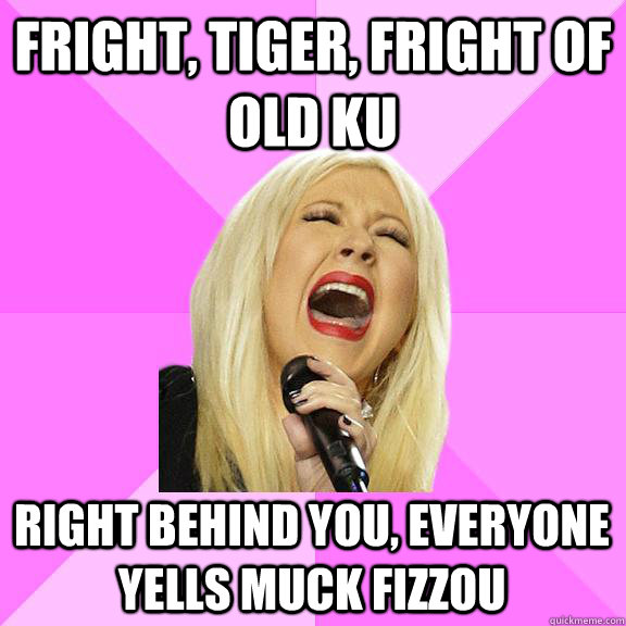 Fright, Tiger, Fright of old KU Right Behind you, Everyone Yells MUCK FIZZOU  Wrong Lyrics Christina