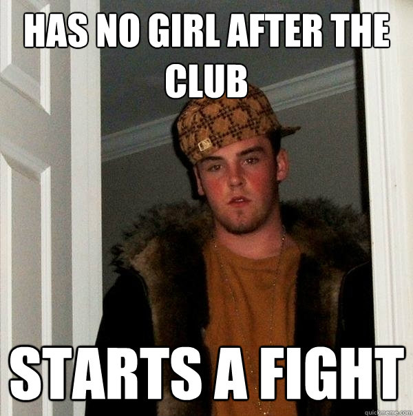 has no girl after the club starts a fight  Scumbag Steve