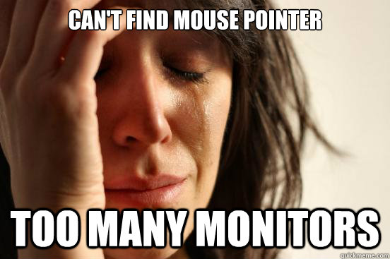 can't find mouse pointer TOO MANY MONITORS  First World Problems