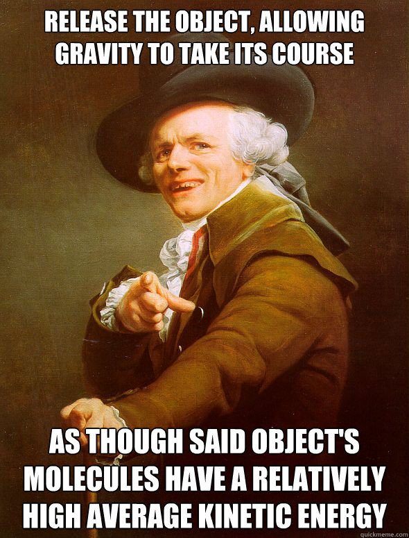 Release the object, allowing gravity to take its course as though said object's molecules have a relatively high average kinetic energy  Joseph Ducreux