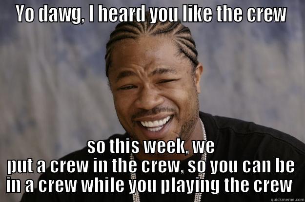 YO DAWG, I HEARD YOU LIKE THE CREW SO THIS WEEK, WE PUT A CREW IN THE CREW, SO YOU CAN BE IN A CREW WHILE YOU PLAYING THE CREW  Xzibit meme