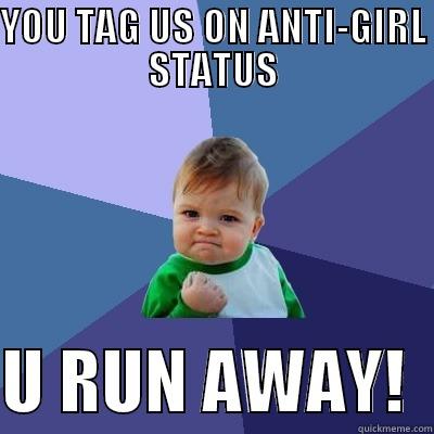 YOU TAG US ON ANTI-GIRL STATUS  U RUN AWAY!  Success Kid