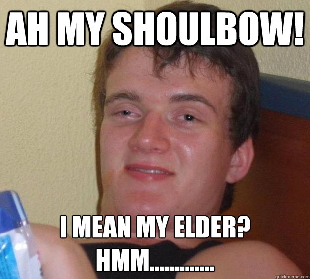 Ah my shoulbow! I mean my elder?
Hmm.............  10 Guy