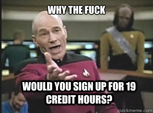 why the fuck would you sign up for 19 credit hours? - why the fuck would you sign up for 19 credit hours?  Annoyed Picard