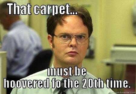 THAT CARPET...                       MUST BE HOOVERED FO THE 20TH TIME. Schrute