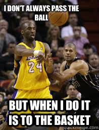 I don't always pass the ball But when I do it is to the basket  