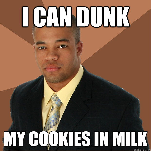 I can dunk my cookies in milk  Successful Black Man