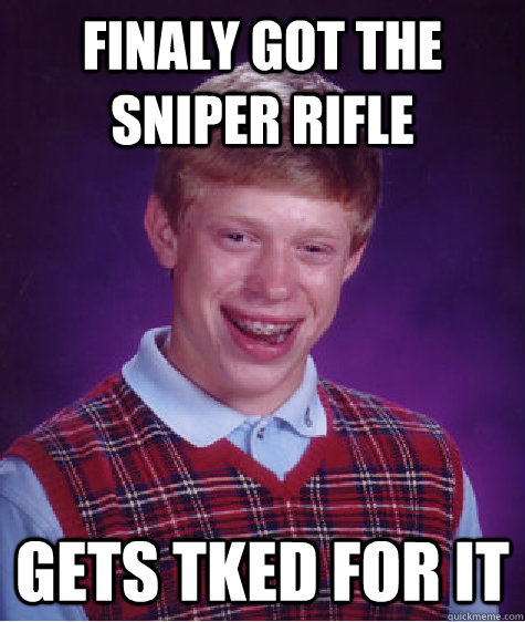 Finaly got the sniper rifle gets tked for it - Finaly got the sniper rifle gets tked for it  Bad Luck Brian