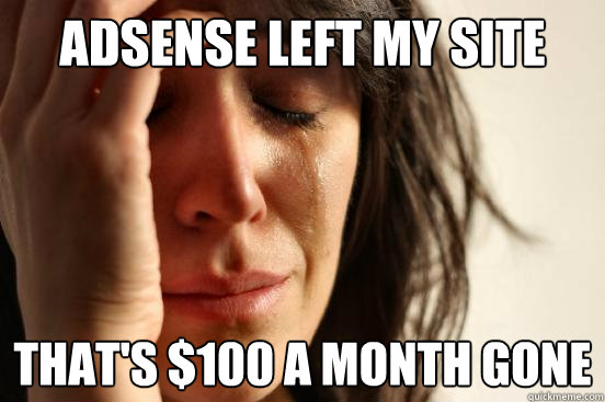 Adsense left my site That's $100 a month gone - Adsense left my site That's $100 a month gone  First World Problems