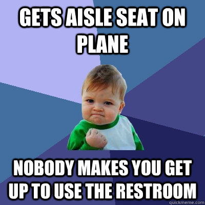 gets Aisle seat on plane Nobody makes you get up to use the restroom  Success Kid