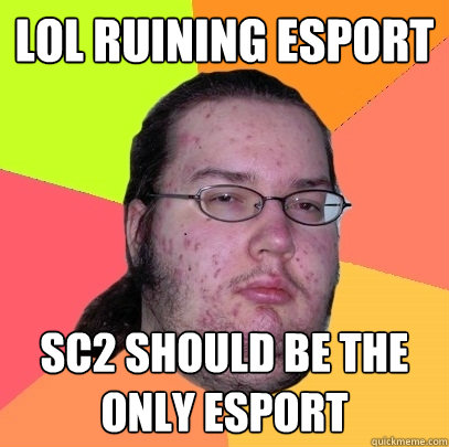 LOL Ruining Esport SC2 should be the only esport  Butthurt Dweller