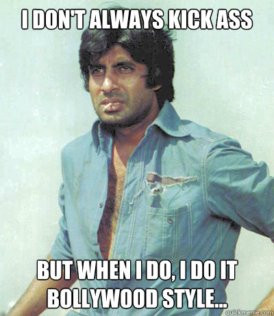 I don't always kick ass but when i do, i do it bollywood style... - I don't always kick ass but when i do, i do it bollywood style...  Amitabh Bachchan