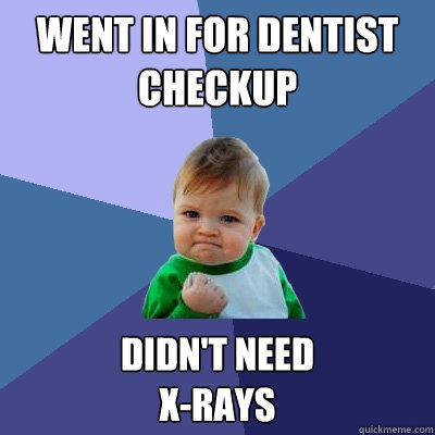 went in for dentist checkup didn't need 
x-rays  Success Kid