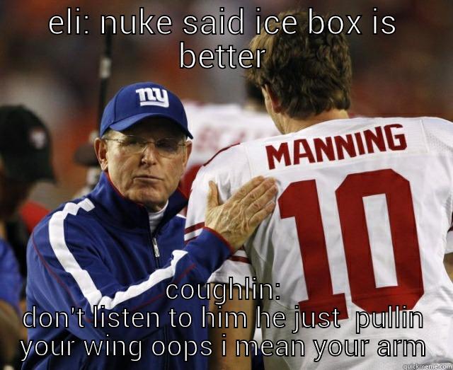 ELI: NUKE SAID ICE BOX IS BETTER COUGHLIN: DON'T LISTEN TO HIM HE JUST  PULLIN YOUR WING OOPS I MEAN YOUR ARM Misc