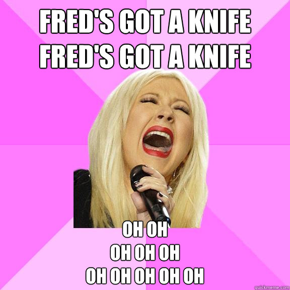 Fred's got a knife
Fred's got a knife oh oh
oh oh oh
oh oh oh oh oh  Wrong Lyrics Christina