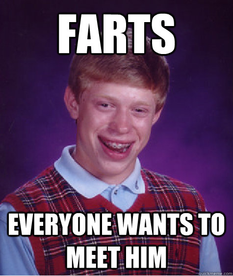 Farts everyone wants to meet him  Bad Luck Brian