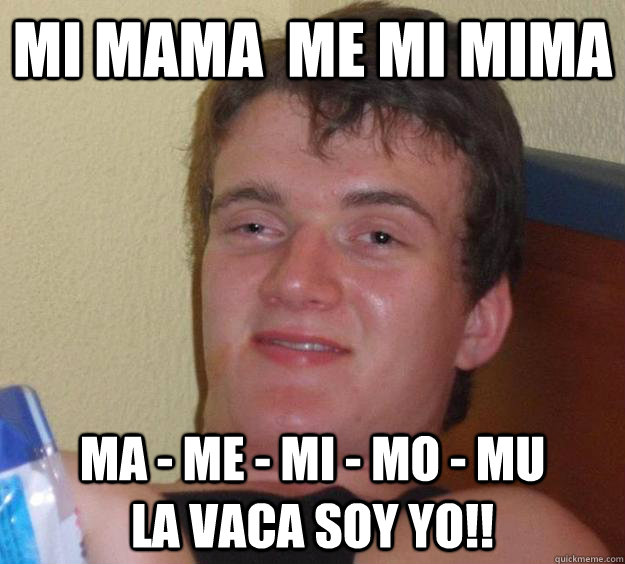 mi mama  me mi mima ma - me - mi - mo - mu            la vaca soy yo!!  10 Guy