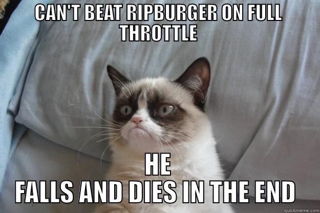 CAN'T BEAT RIPBURGER ON FULL THROTTLE HE FALLS AND DIES IN THE END  Grumpy Cat