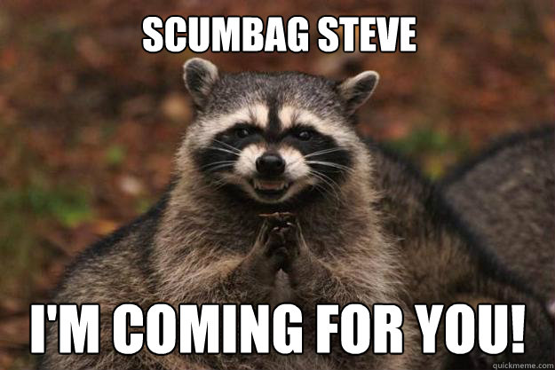 Scumbag Steve i'm coming for you! - Scumbag Steve i'm coming for you!  Evil Plotting Raccoon